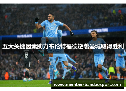 五大关键因素助力布伦特福德逆袭曼城取得胜利