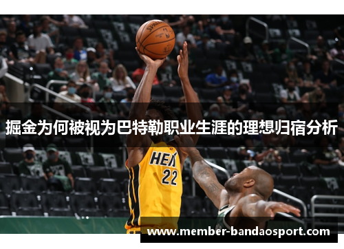 掘金为何被视为巴特勒职业生涯的理想归宿分析