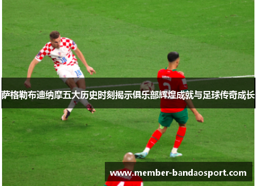 萨格勒布迪纳摩五大历史时刻揭示俱乐部辉煌成就与足球传奇成长