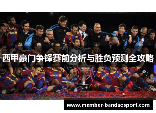 西甲豪门争锋赛前分析与胜负预测全攻略 西甲豪门争锋赛前分析与胜负预测全攻略