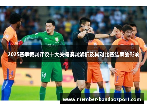 2025赛季裁判评议十大关键误判解析及其对比赛结果的影响