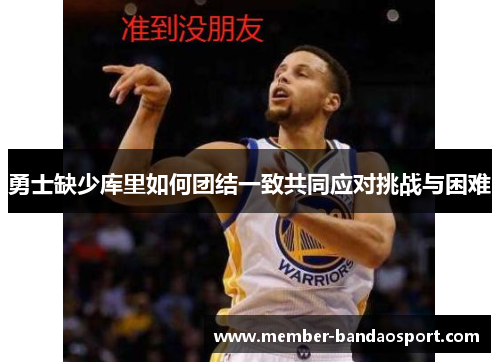 勇士缺少库里如何团结一致共同应对挑战与困难