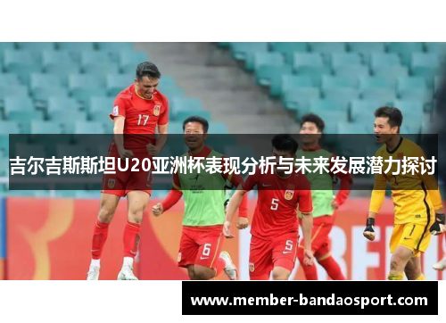 吉尔吉斯斯坦U20亚洲杯表现分析与未来发展潜力探讨