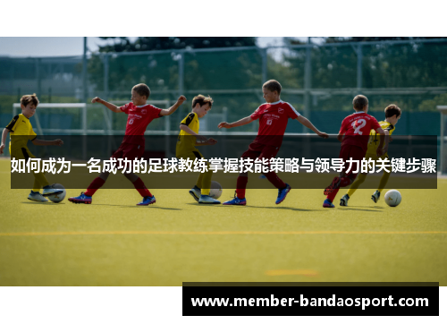 如何成为一名成功的足球教练掌握技能策略与领导力的关键步骤