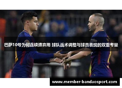 巴萨10号为何连续遭弃用 球队战术调整与球员表现的双重考量