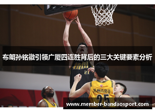 布朗孙铭徽引领广厦四连胜背后的三大关键要素分析 布朗孙铭徽引领广厦四连胜背后的三大关键要素分析
