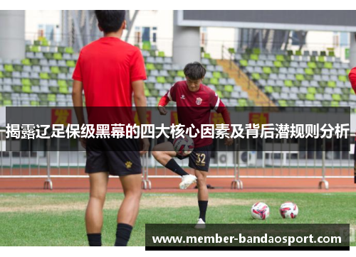 揭露辽足保级黑幕的四大核心因素及背后潜规则分析