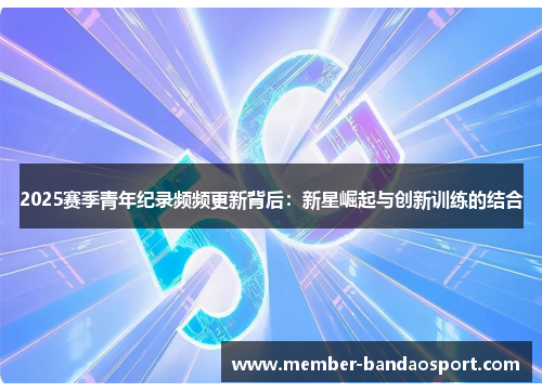 2025赛季青年纪录频频更新背后：新星崛起与创新训练的结合