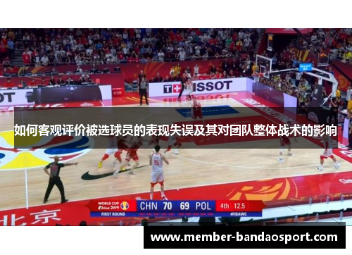 如何客观评价被选球员的表现失误及其对团队整体战术的影响 如何客观评价被选球员的表现失误及其对团队整体战术的影响