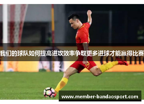 我们的球队如何提高进攻效率争取更多进球才能赢得比赛