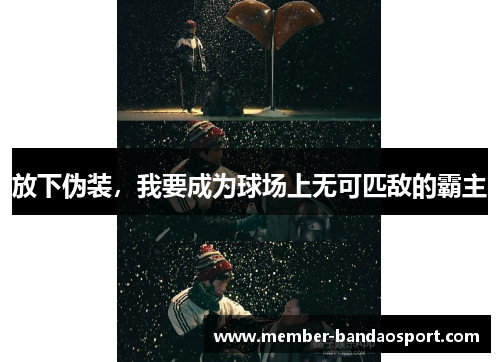 放下伪装，我要成为球场上无可匹敌的霸主