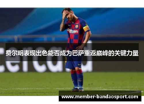 费尔明表现出色能否成为巴萨重返巅峰的关键力量