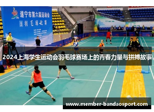 2024上海学生运动会羽毛球赛场上的青春力量与拼搏故事