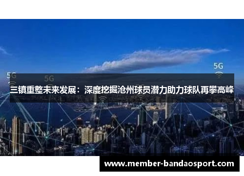 三镇重整未来发展：深度挖掘沧州球员潜力助力球队再攀高峰
