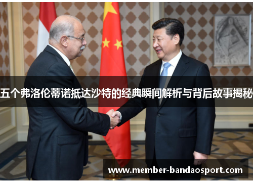 五个弗洛伦蒂诺抵达沙特的经典瞬间解析与背后故事揭秘