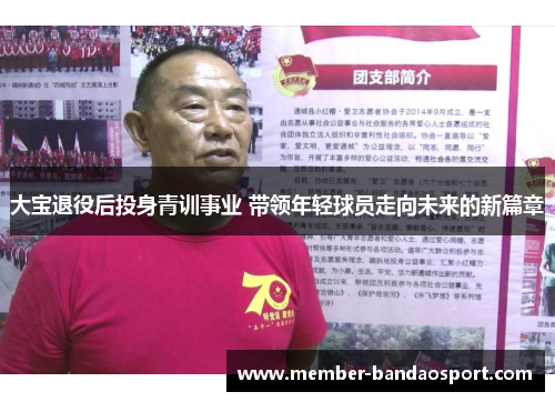 大宝退役后投身青训事业 带领年轻球员走向未来的新篇章