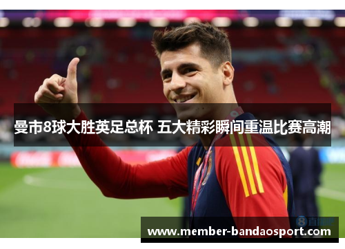 曼市8球大胜英足总杯 五大精彩瞬间重温比赛高潮