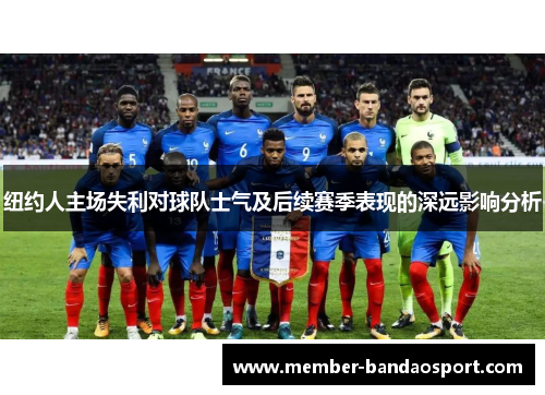 纽约人主场失利对球队士气及后续赛季表现的深远影响分析