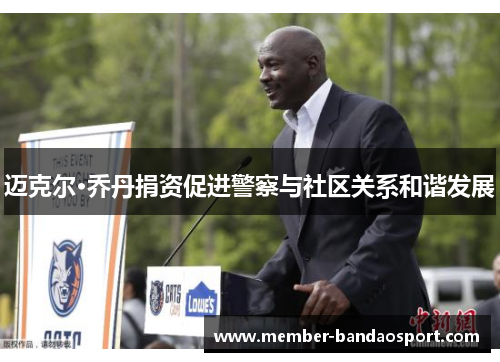 迈克尔·乔丹捐资促进警察与社区关系和谐发展 迈克尔·乔丹捐资促进警察与社区关系和谐发展