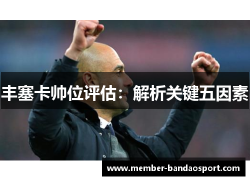 丰塞卡帅位评估：解析关键五因素