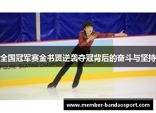 全国冠军赛金书贤逆袭夺冠背后的奋斗与坚持