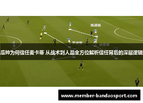 瓜帅为何信任麦卡蒂 从战术到人品全方位解析信任背后的深层逻辑