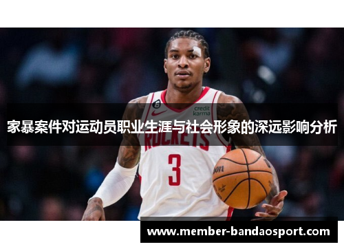 家暴案件对运动员职业生涯与社会形象的深远影响分析
