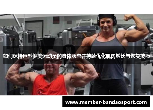 如何保持巨型健美运动员的身体状态并持续优化肌肉增长与恢复技巧