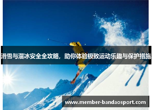滑雪与溜冰安全全攻略，助你体验极致运动乐趣与保护措施