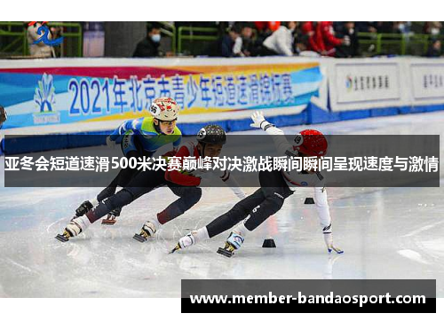 亚冬会短道速滑500米决赛巅峰对决激战瞬间瞬间呈现速度与激情