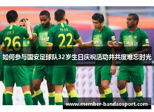 如何参与国安足球队32岁生日庆祝活动并共度难忘时光