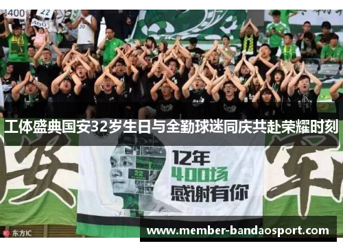 工体盛典国安32岁生日与全勤球迷同庆共赴荣耀时刻