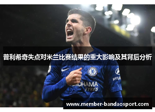 普利希奇失点对米兰比赛结果的重大影响及其背后分析