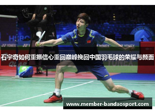 石宇奇如何重振信心重回巅峰挽回中国羽毛球的荣耀与颜面