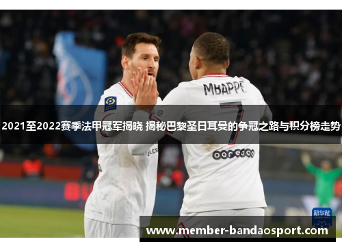 2021至2022赛季法甲冠军揭晓 揭秘巴黎圣日耳曼的争冠之路与积分榜走势