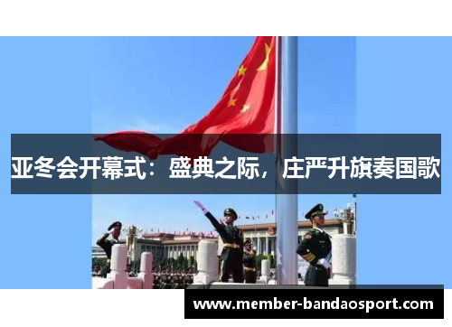 亚冬会开幕式：盛典之际，庄严升旗奏国歌
