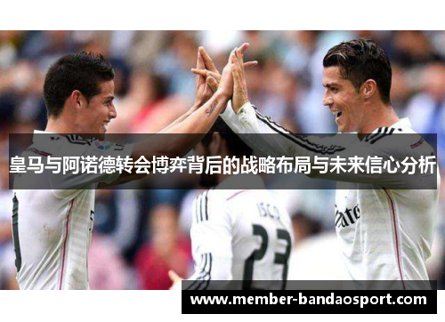 皇马与阿诺德转会博弈背后的战略布局与未来信心分析