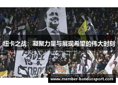 纽卡之战：凝聚力量与展现希望的伟大时刻