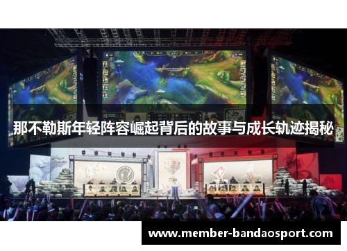 那不勒斯年轻阵容崛起背后的故事与成长轨迹揭秘