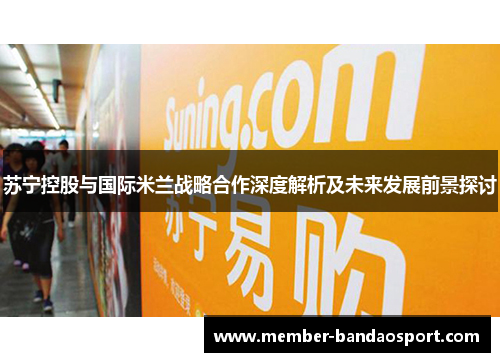 苏宁控股与国际米兰战略合作深度解析及未来发展前景探讨