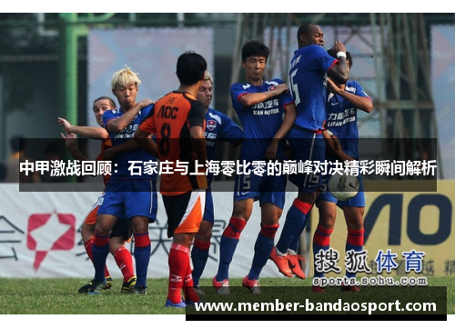 中甲激战回顾：石家庄与上海零比零的巅峰对决精彩瞬间解析