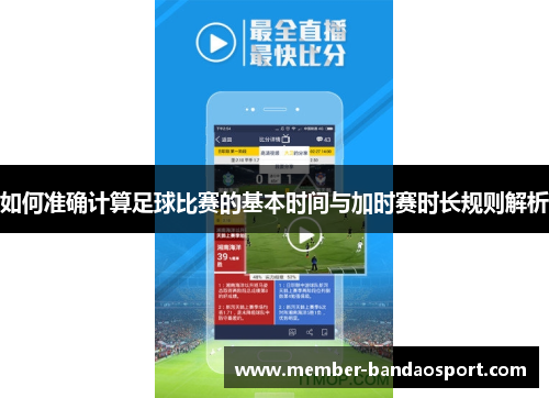 如何准确计算足球比赛的基本时间与加时赛时长规则解析 如何准确计算足球比赛的基本时间与加时赛时长规则解析