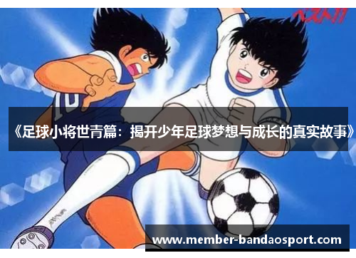 《足球小将世青篇:揭开少年足球梦想与成长的真实故事》 《足球小将世青篇:揭开少年足球梦想与成长的真实故事》