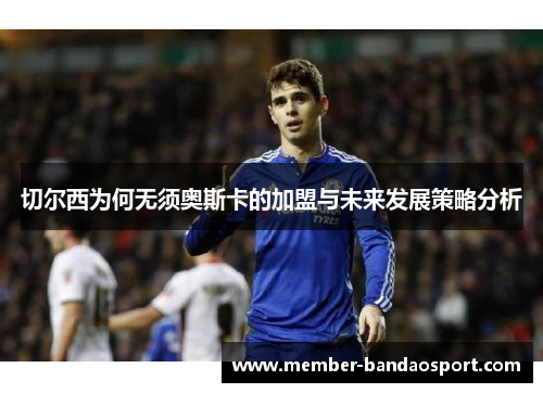 切尔西为何无须奥斯卡的加盟与未来发展策略分析