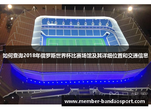如何查询2018年俄罗斯世界杯比赛场馆及其详细位置和交通信息 如何查询2018年俄罗斯世界杯比赛场馆及其详细位置和交通信息