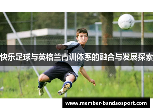 快乐足球与英格兰青训体系的融合与发展探索