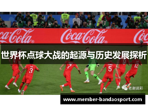 世界杯点球大战的起源与历史发展探析 世界杯点球大战的起源与历史发展探析