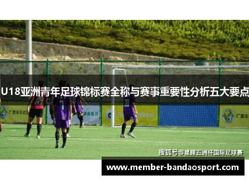 U18亚洲青年足球锦标赛全称与赛事重要性分析五大要点