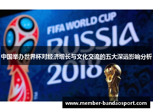 中国举办世界杯对经济增长与文化交流的五大深远影响分析 中国举办世界杯对经济增长与文化交流的五大深远影响分析