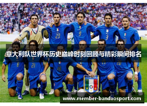 意大利队世界杯历史巅峰时刻回顾与精彩瞬间排名 意大利队世界杯历史巅峰时刻回顾与精彩瞬间排名